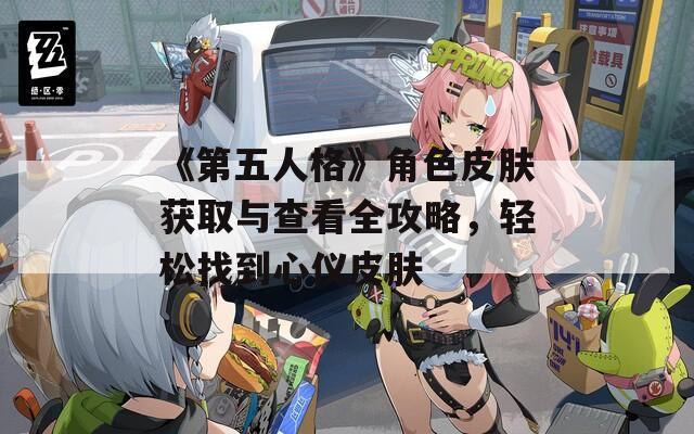 《第五人格》角色皮膚獲取與查看全攻略，輕松找到心儀皮膚  第1張