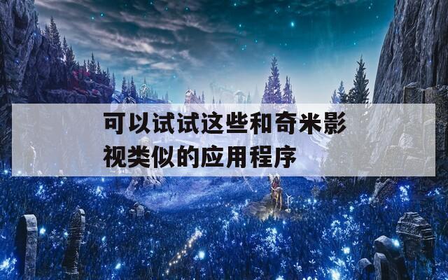 可以試試這些和奇米影視類似的應(yīng)用程序  第1張