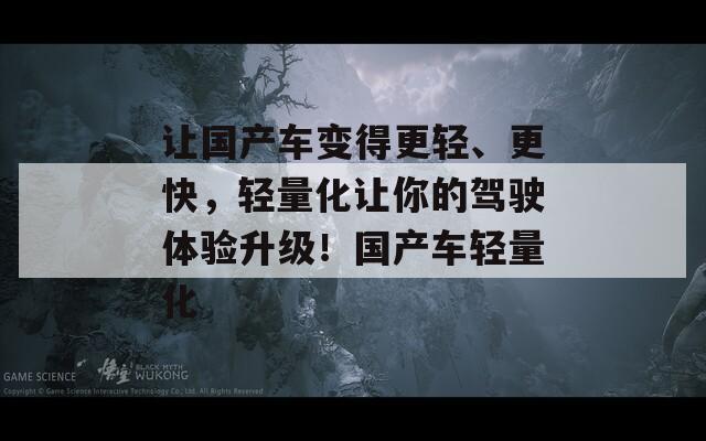 讓國(guó)產(chǎn)車變得更輕、更快，輕量化讓你的駕駛體驗(yàn)升級(jí)！國(guó)產(chǎn)車輕量化  第1張