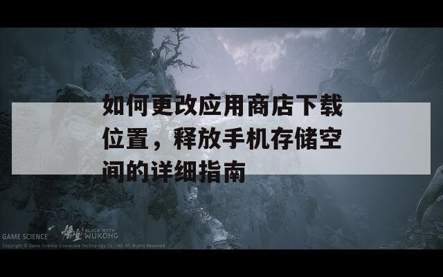 如何更改應用商店下載位置，釋放手機存儲空間的詳細指南  第1張