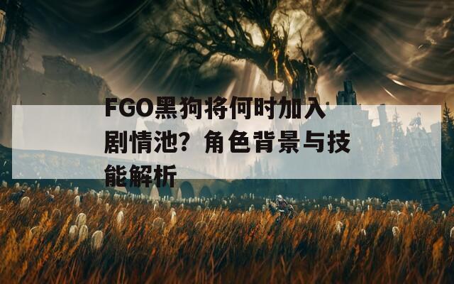 FGO黑狗將何時(shí)加入劇情池？角色背景與技能解析  第1張