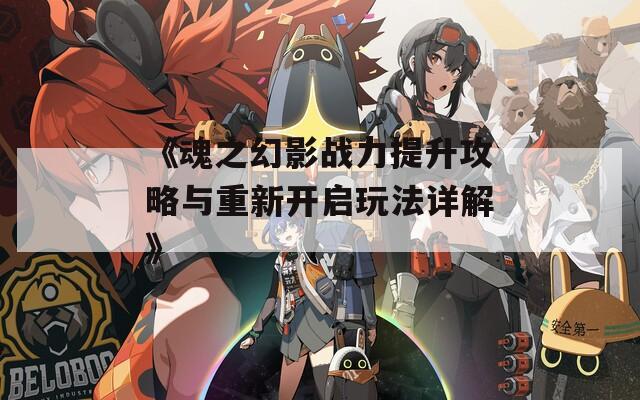 《魂之幻影戰(zhàn)力提升攻略與重新開啟玩法詳解》  第1張