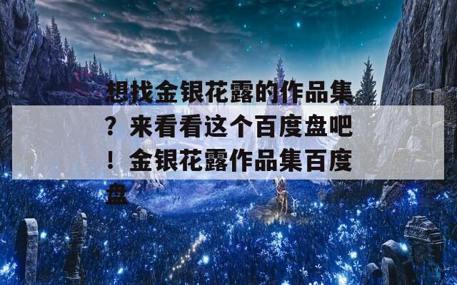 想找金銀花露的作品集？來看看這個百度盤吧！金銀花露作品集百度盤  第1張