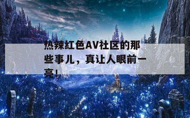 熱辣紅色AV社區(qū)的那些事兒，真讓人眼前一亮！  第1張