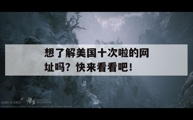 想了解美國十次啦的網(wǎng)址嗎？快來看看吧！  第1張