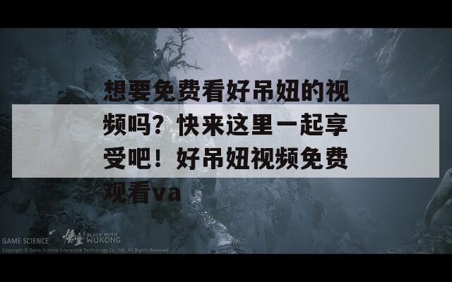 想要免費(fèi)看好吊妞的視頻嗎？快來這里一起享受吧！好吊妞視頻免費(fèi)觀看va  第1張