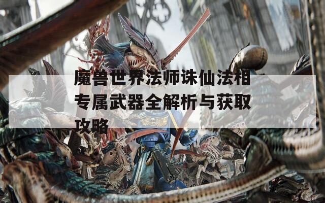 魔獸世界法師誅仙法相專屬武器全解析與獲取攻略  第1張