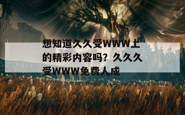 想知道久久受WWW上的精彩內(nèi)容嗎？久久久受WWW免費(fèi)人成  第1張