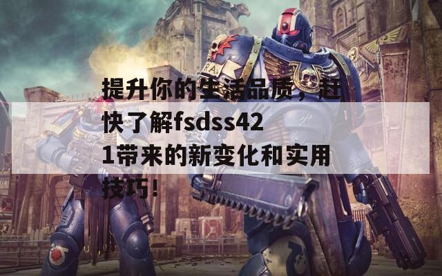 提升你的生活品質(zhì)，趕快了解fsdss421帶來(lái)的新變化和實(shí)用技巧！  第1張