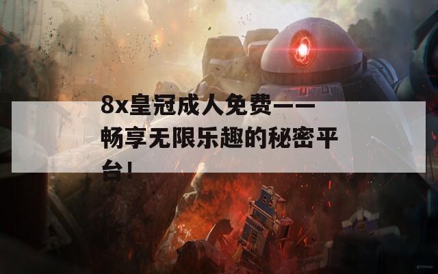 8x皇冠成人免費——暢享無限樂趣的秘密平臺！  第1張