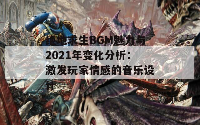 絕地求生BGM魅力與2021年變化分析：激發(fā)玩家情感的音樂設(shè)計  第1張