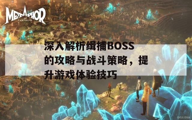 深入解析緝捕BOSS的攻略與戰(zhàn)斗策略，提升游戲體驗(yàn)技巧  第1張