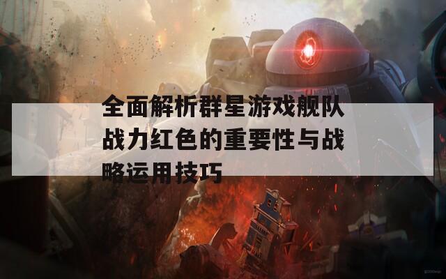 全面解析群星游戲艦隊(duì)?wèi)?zhàn)力紅色的重要性與戰(zhàn)略運(yùn)用技巧  第1張