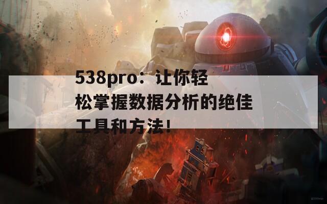 538pro：讓你輕松掌握數(shù)據(jù)分析的絕佳工具和方法！  第1張