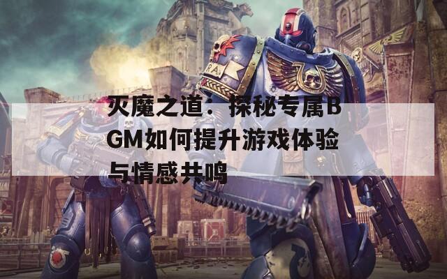 滅魔之道：探秘專屬BGM如何提升游戲體驗與情感共鳴  第1張