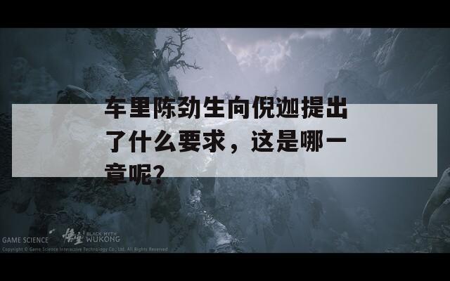 車里陳勁生向倪迦提出了什么要求，這是哪一章呢？  第1張