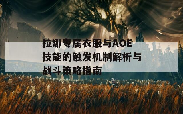 拉娜專屬衣服與AOE技能的觸發(fā)機(jī)制解析與戰(zhàn)斗策略指南  第1張