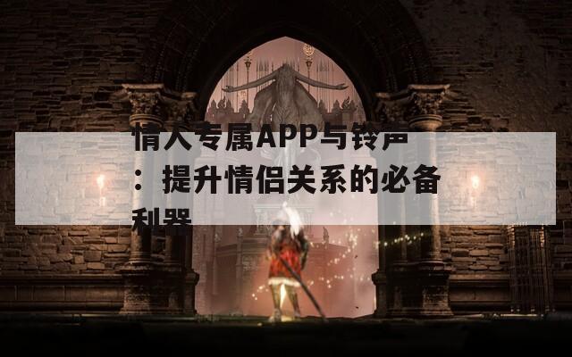 情人專屬APP與鈴聲：提升情侶關(guān)系的必備利器  第1張