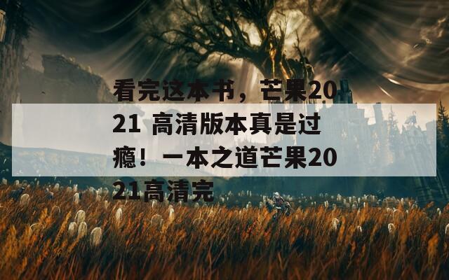 看完這本書，芒果2021 高清版本真是過癮！一本之道芒果2021高清完  第1張