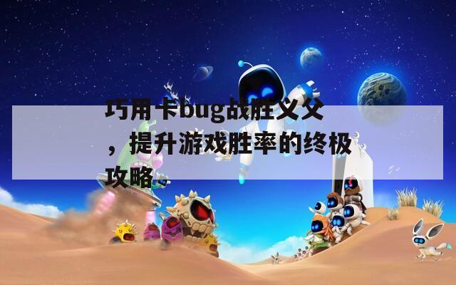 巧用卡bug戰(zhàn)勝義父，提升游戲勝率的終極攻略  第1張