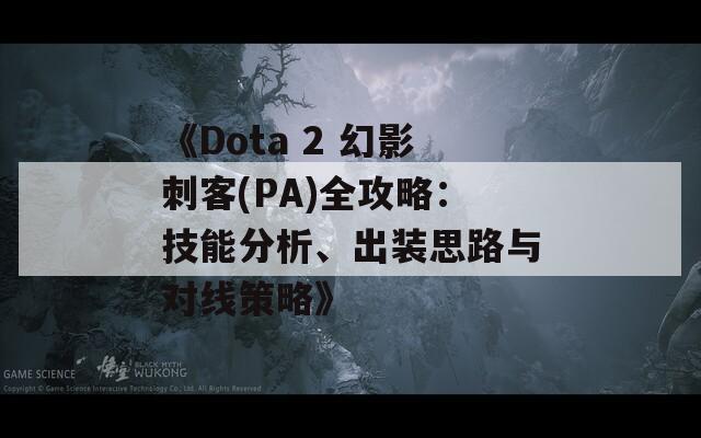 《Dota 2 幻影刺客(PA)全攻略：技能分析、出裝思路與對線策略》  第1張