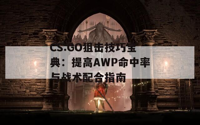 CS:GO狙擊技巧寶典：提高AWP命中率與戰(zhàn)術(shù)配合指南  第1張