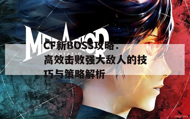 CF新BOSS攻略：高效擊敗強(qiáng)大敵人的技巧與策略解析  第1張