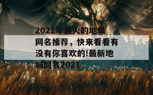 2021年最火的地域網(wǎng)名推薦，快來看看有沒有你喜歡的!最新地域網(wǎng)名2021  第1張