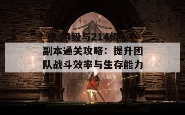 《184級(jí)與214級(jí)副本通關(guān)攻略：提升團(tuán)隊(duì)?wèi)?zhàn)斗效率與生存能力》  第1張