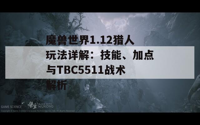 魔獸世界1.12獵人玩法詳解：技能、加點(diǎn)與TBC5511戰(zhàn)術(shù)解析  第1張