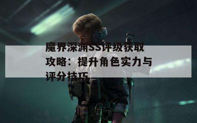 魔界深淵SS評級獲取攻略：提升角色實力與評分技巧  第1張