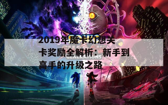 2019年魔卡幻想關(guān)卡獎勵全解析：新手到高手的升級之路  第1張