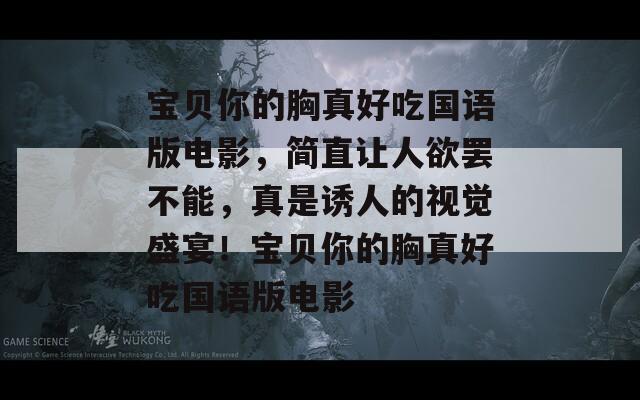 寶貝你的胸真好吃國語版電影，簡直讓人欲罷不能，真是誘人的視覺盛宴！寶貝你的胸真好吃國語版電影  第1張