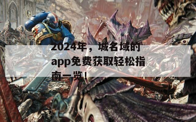 2024年，城名域的app免費(fèi)獲取輕松指南一覽！  第1張