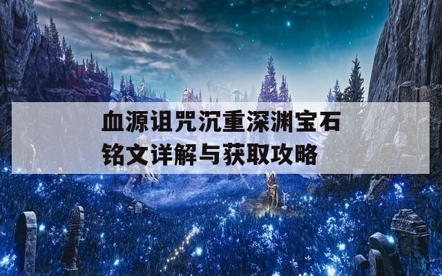 血源詛咒沉重深淵寶石銘文詳解與獲取攻略  第1張