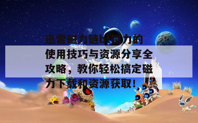 迅雷磁力鏈bt磁力的使用技巧與資源分享全攻略，教你輕松搞定磁力下載和資源獲??！  第1張