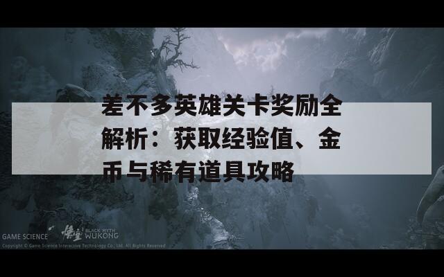 差不多英雄關卡獎勵全解析：獲取經(jīng)驗值、金幣與稀有道具攻略  第1張