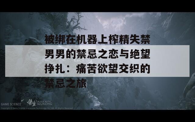 被綁在機器上榨精失禁男男的禁忌之戀與絕望掙扎：痛苦欲望交織的禁忌之旅  第1張