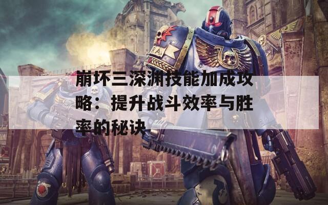 崩壞三深淵技能加成攻略：提升戰(zhàn)斗效率與勝率的秘訣  第1張