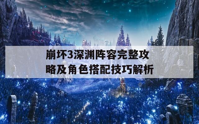 崩壞3深淵陣容完整攻略及角色搭配技巧解析  第1張