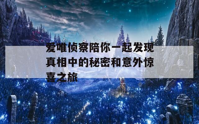 愛唯偵察陪你一起發(fā)現真相中的秘密和意外驚喜之旅  第1張