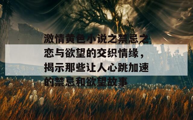 激情黃色小說之禁忌之戀與欲望的交織情緣，揭示那些讓人心跳加速的禁忌和欲望故事  第1張