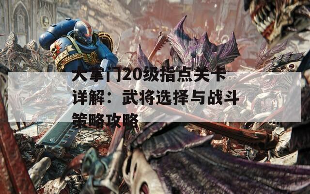 大掌門20級指點關卡詳解：武將選擇與戰(zhàn)斗策略攻略  第1張