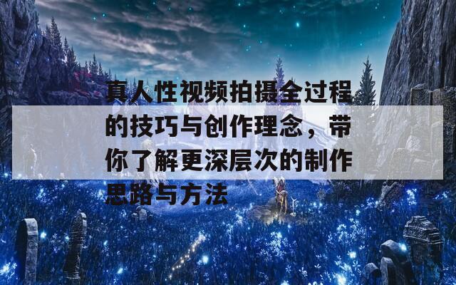 真人性視頻拍攝全過程的技巧與創(chuàng)作理念，帶你了解更深層次的制作思路與方法  第1張