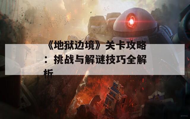 《地獄邊境》關卡攻略：挑戰(zhàn)與解謎技巧全解析  第1張