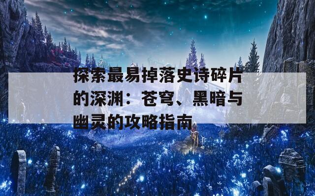 探索最易掉落史詩碎片的深淵：蒼穹、黑暗與幽靈的攻略指南  第1張