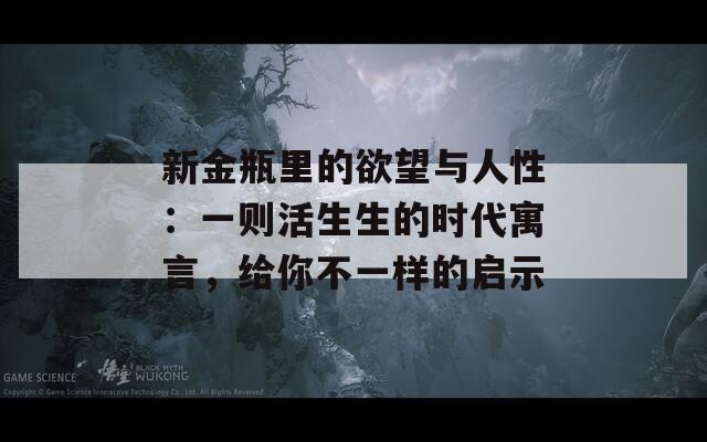 新金瓶里的欲望與人性：一則活生生的時(shí)代寓言，給你不一樣的啟示  第1張