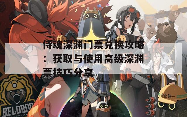 侍魂深淵門票兌換攻略：獲取與使用高級深淵票技巧分享  第1張