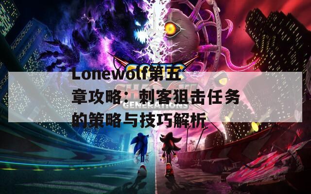 Lonewolf第五章攻略：刺客狙擊任務(wù)的策略與技巧解析  第1張