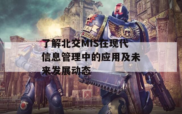 了解北交MIS在現(xiàn)代信息管理中的應(yīng)用及未來發(fā)展動態(tài)  第1張